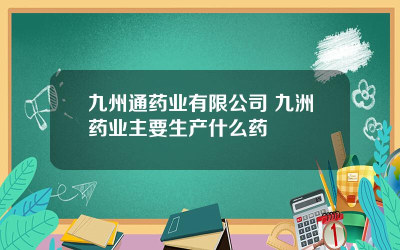 九州通药业有限公司 九洲药业主要生产什么药